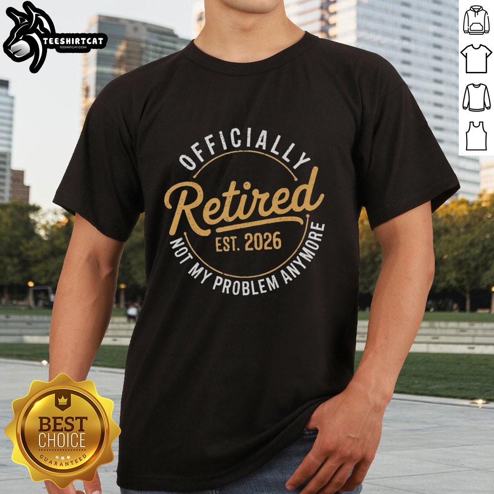 Funny Premium Retirement 2026 T-Shirt featuring 'Retired 2026 Not My Problem Anymore' slogan for humor-loving retirees.