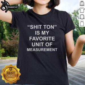 Premium Shit Ton is My Favorite Unit of Measurement Ladies Tee featuring a fun graphic on a stylish women's shirt.