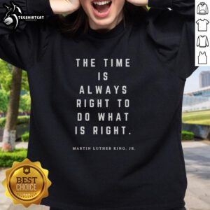 Alt Text: Premium Martin Luther King Jr. sweatshirt featuring The Time Is Always Right To Do What Is Right quote.