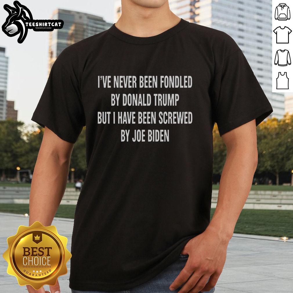 Funny T-shirt saying 'Pretty I've Never Been Fondled By Donald Trump But I Have Been Screwed By Joe Biden' on display.