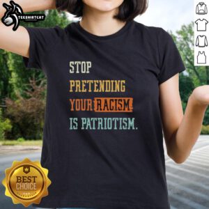 Pretty Stop Pretending Your Racism Is Patriotism Ladies Tee featuring bold text design on a stylish women's shirt.