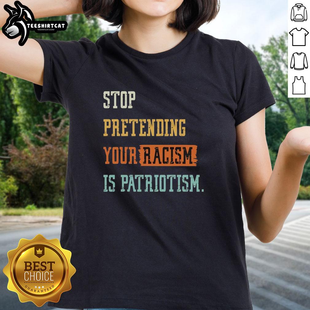Pretty Stop Pretending Your Racism Is Patriotism Ladies Tee featuring bold text design on a stylish women's shirt.