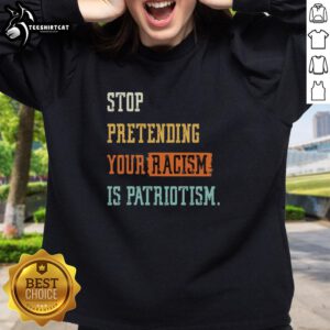 Pretty Stop Pretending Your Racism Is Patriotism Sweatshirt in black, featuring bold white text on a casual style.