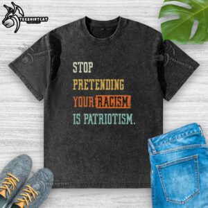 Pretty Stop Pretending Your Racism Is Patriotism washed t-shirt featuring bold text design for social justice awareness.