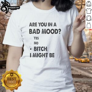 Top Are You In A Bad Mood Bitch I Might Be Ladies Tee featuring bold text design on a stylish women's t-shirt.