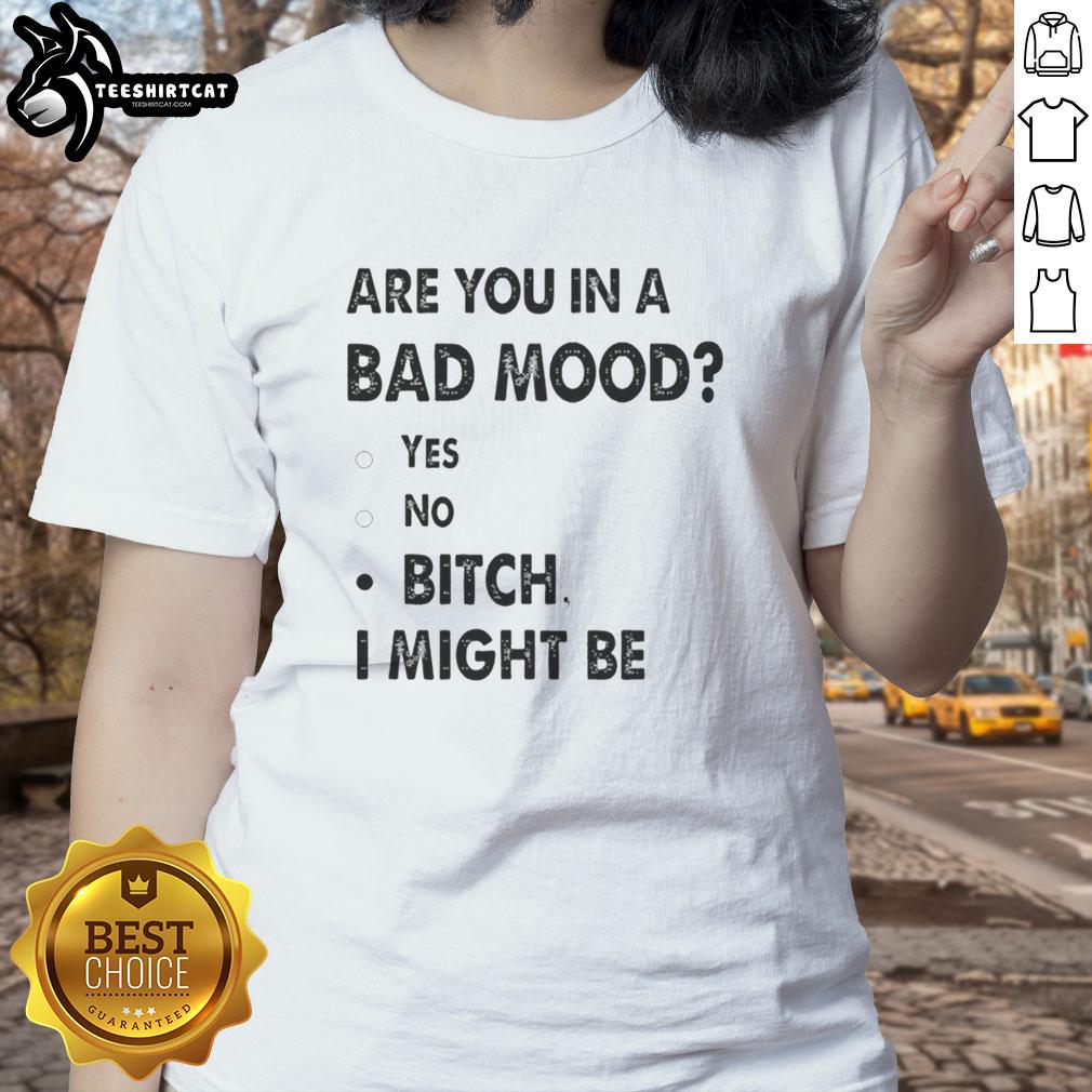 Top Are You In A Bad Mood Bitch I Might Be Ladies Tee featuring bold text design on a stylish women's t-shirt.