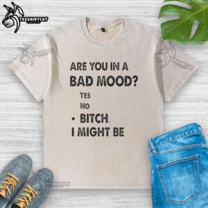 Alt Text: Top Are You In A Bad Mood Bitch I Might Be T-Shirt featuring bold text design, perfect for casual wear.
