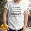 Top Be Nice To The Nurses T-Shirt: Humorous design highlighting nurses' vital role in patient care and safety.