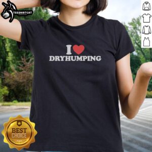 Funny I Heart Dry Humping Ladies Tee featuring playful text and a quirky design for humorous fashion lovers.
