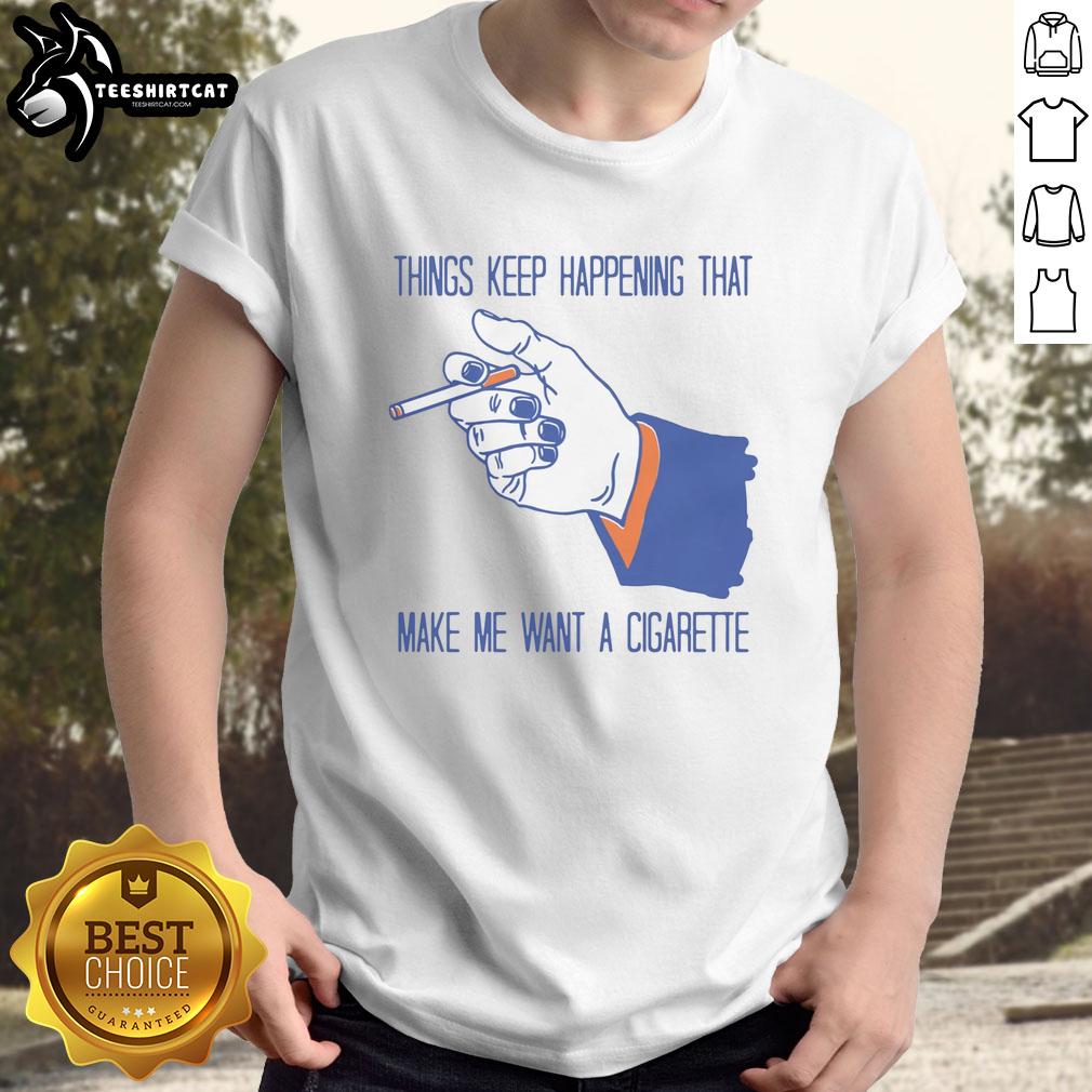 Alt Text: Funny Things Keep Happening That Make Me Want A Cigarette T-Shirt featuring humorous graphics and playful text design.