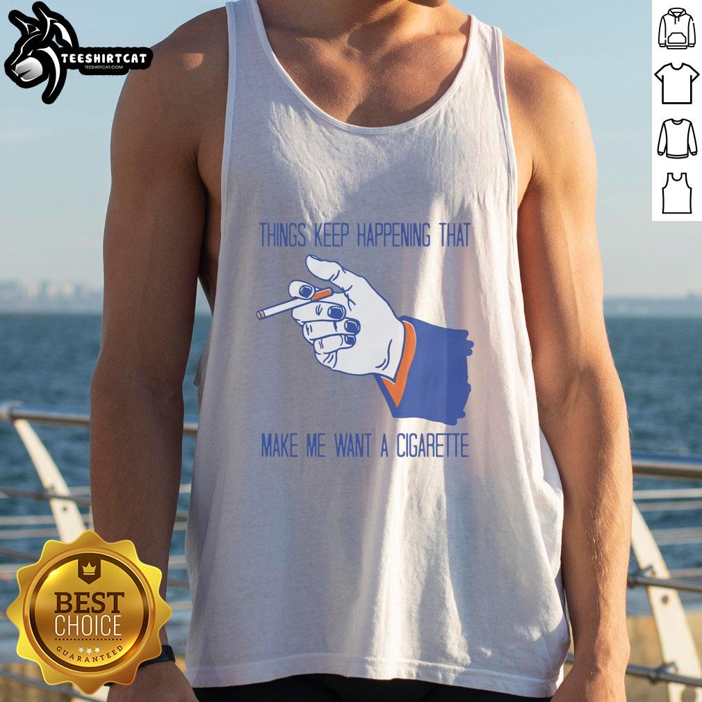 Funny Things Keep Happening That Make Me Want A Cigarette Tank Top design featuring humorous graphics and vibrant colors.