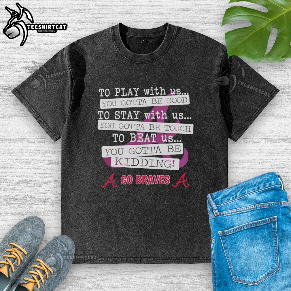 Good Go Atlanta Braves 'You Gotta Be Good' washed t-shirt, featuring a stylish design perfect for baseball fans.