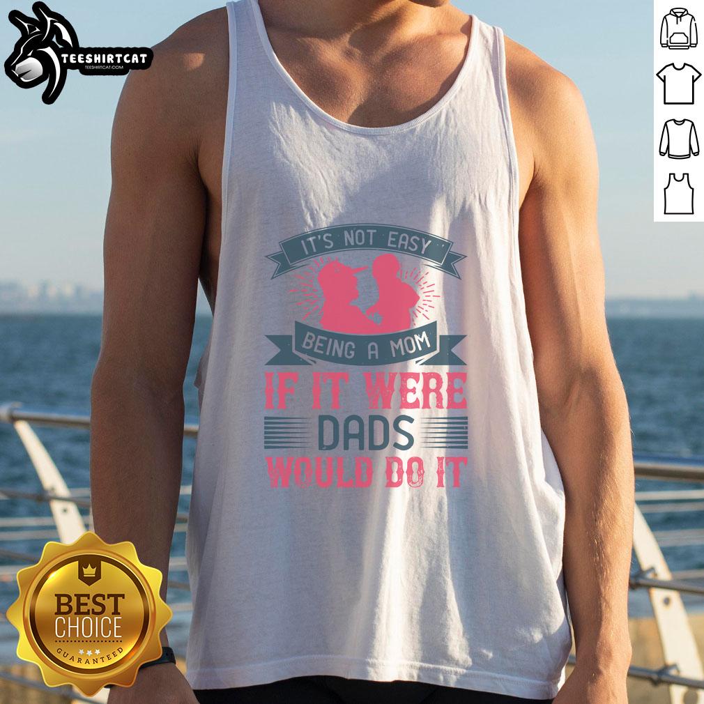 Official 'It's Not Easy Being A Mom If It Were Dads Would Do It' tank top showcasing a humorous mom-themed design.
