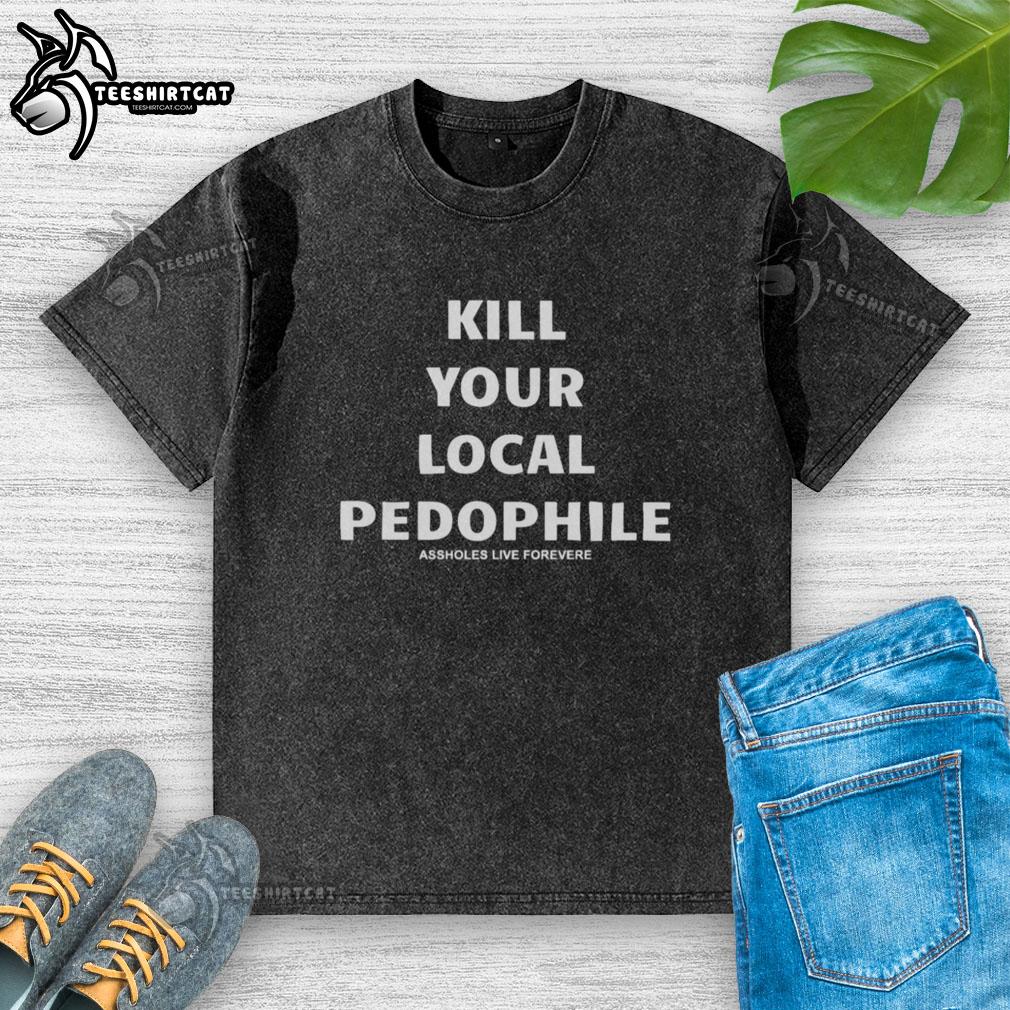 Alt Text: Official Kill Your Local Pedophile Assholes Live Forever washed t-shirt featuring bold graphic design.
