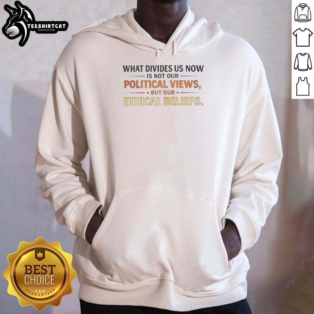 Alt Text: Original hoodie with the quote: 'What divides us now is our ethical beliefs, not our political views.'