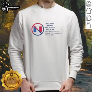 Premium Do Not Bring The French Near Me Sweatshirt in stylish gray with bold text, perfect for casual wear and humor.