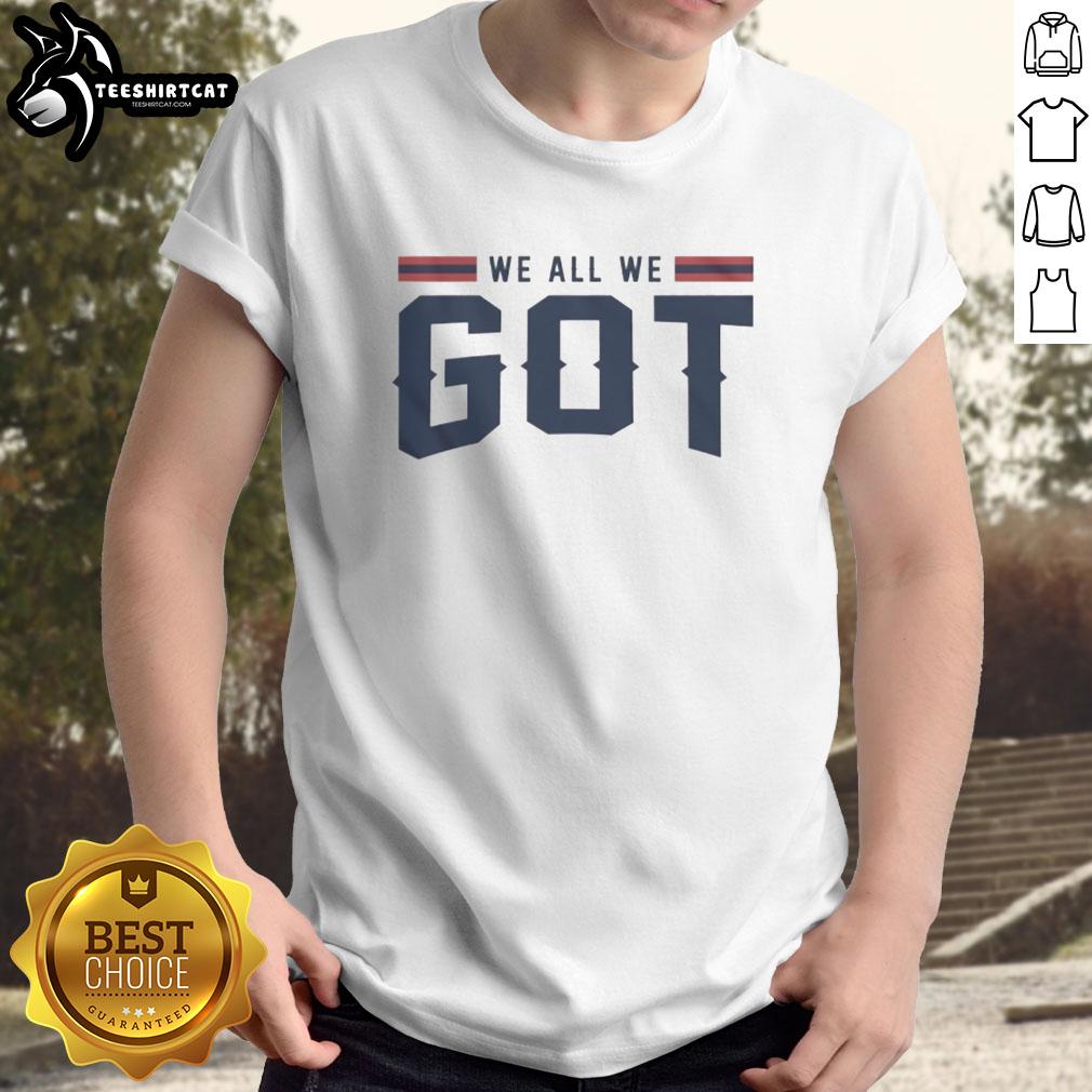 Alt Text: Premium New England Patriots We All We Got T-Shirt featuring bold team graphics and comfortable fabric for fans.