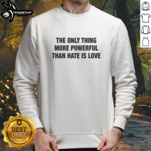 Premium sweatshirt featuring 'The Only Thing More Powerful Than Hate Is Love' slogan in stylish font.