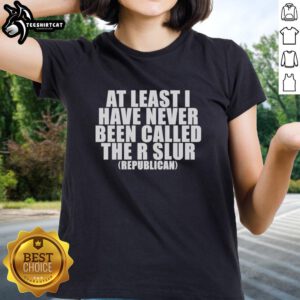 Good At Least I Have Never Been Called The R Slur Republican Ladies Tee design featuring bold text and a stylish graphic.