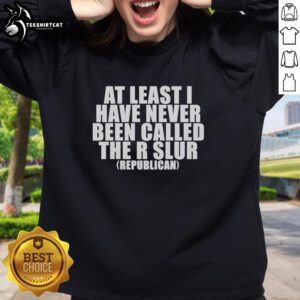 Alt Text: Good At Least I Have Never Been Called The R Slur Republican Sweatshirt in vibrant colors, promoting inclusivity and humor.