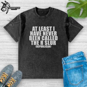 Good-At-Least-I-Have-Never-Been-Called-The-R-Slur-Republican-Washed-T-Shirt showcasing a casual, stylish design.