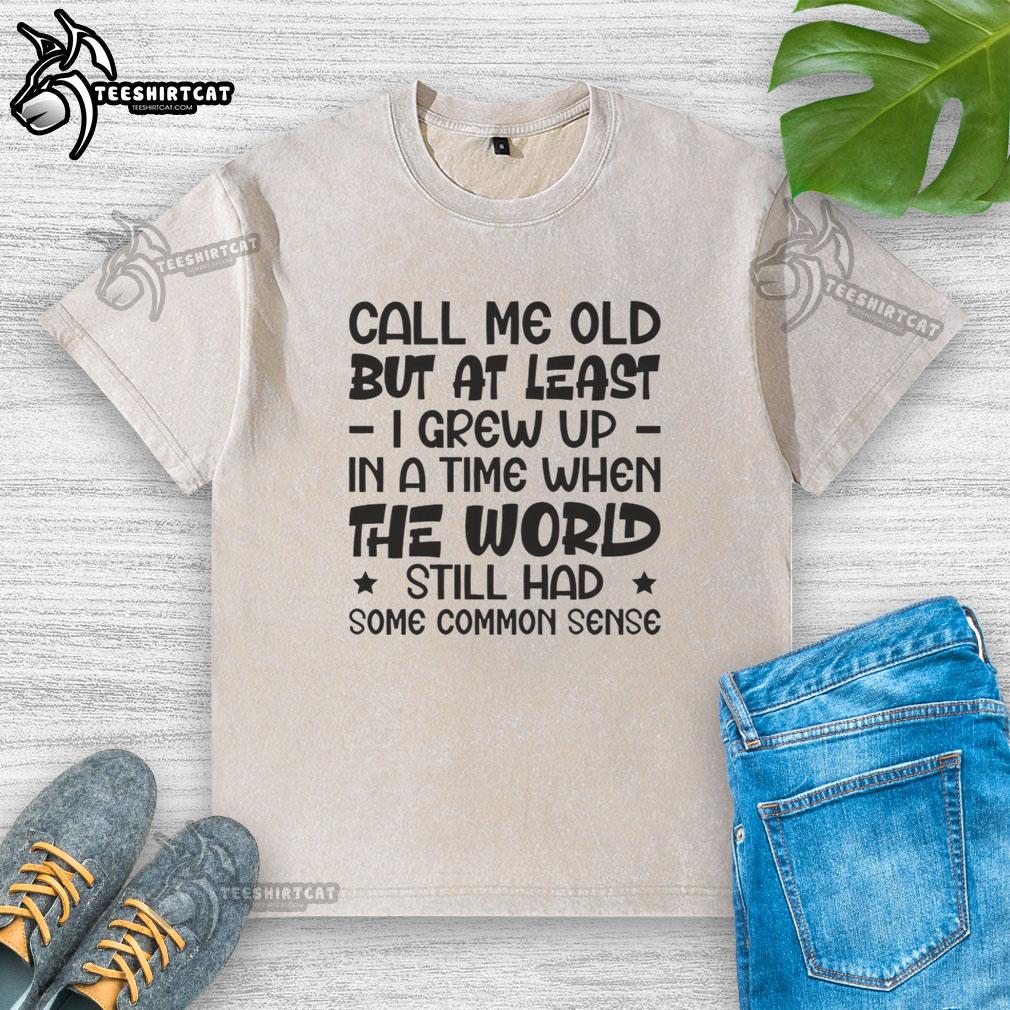 Washed t-shirt with 'Call Me Old But I Grew Up When The World Had Common Sense' slogan, reflecting nostalgic sentiments.