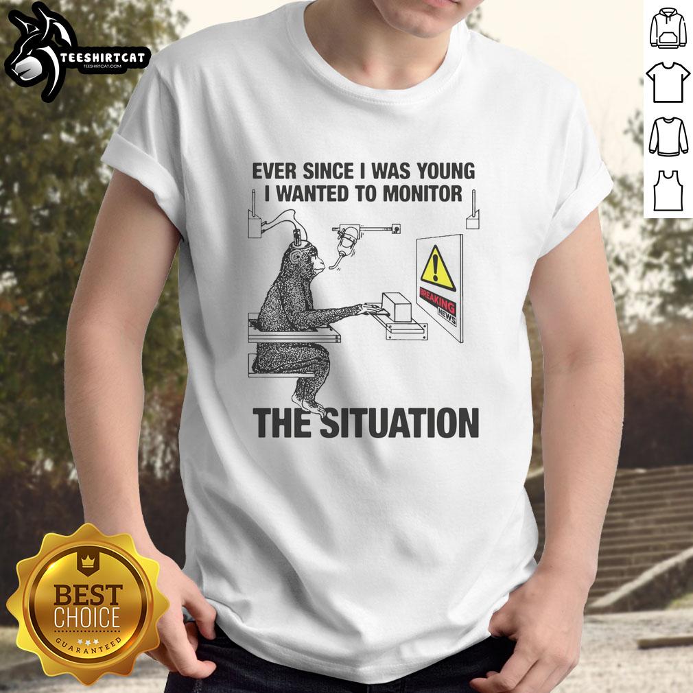 Nice Ever Since I Was Young I Wanted To Monitor The Situation T-Shirt featuring a stylish graphic design and vibrant colors.