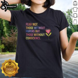 Flower Ladies Tee featuring 'Fear Not Those Without Papers, But Those Without Conscience' design for thoughtful fashion.