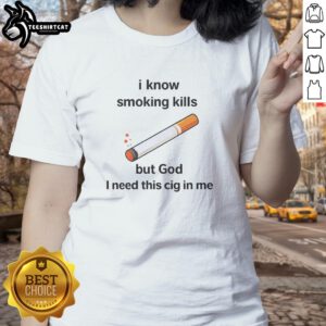 Official I Know Smoking Kills But God I Need This Cig In Me Ladies Tee in stylish design, perfect for smokers and humor lovers.