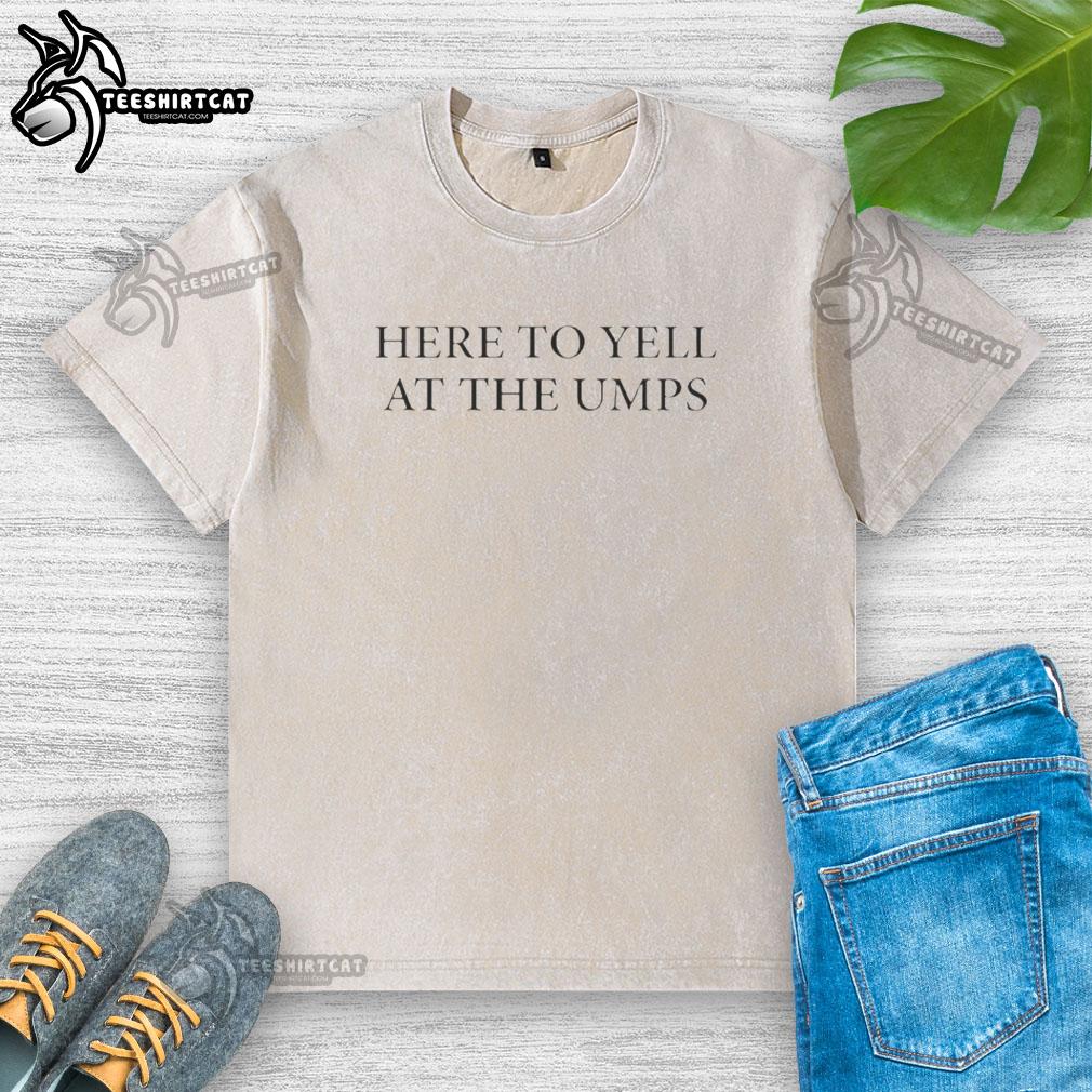 Original Here To Yell At The Umps washed t-shirt design featuring bold text and a casual style for baseball fans.