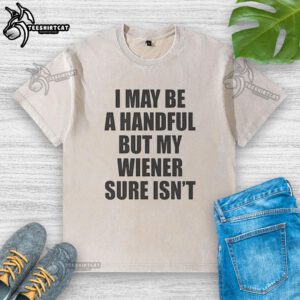 Alt Text: Original I May Be A Handful But My Wiener Sure Isn't T-Shirt featuring a fun dog graphic and playful text design.