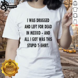 Alt Text: Original I Was Drugged and Left for Dead in Mexico Ladies Tee featuring bold graphic design and comfortable fit.