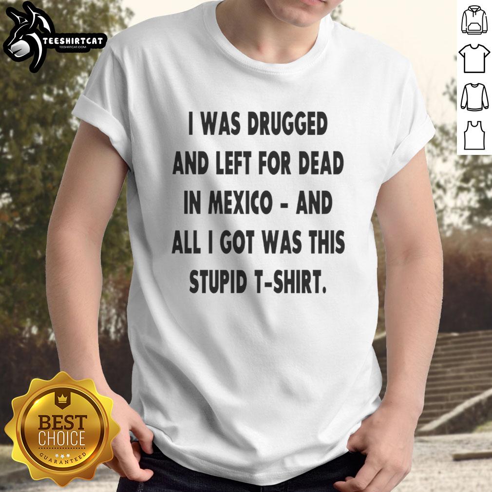 Alt Text: Original I Was Drugged And Left For Dead In Mexico T-Shirt featuring bold text on a stylish black background.