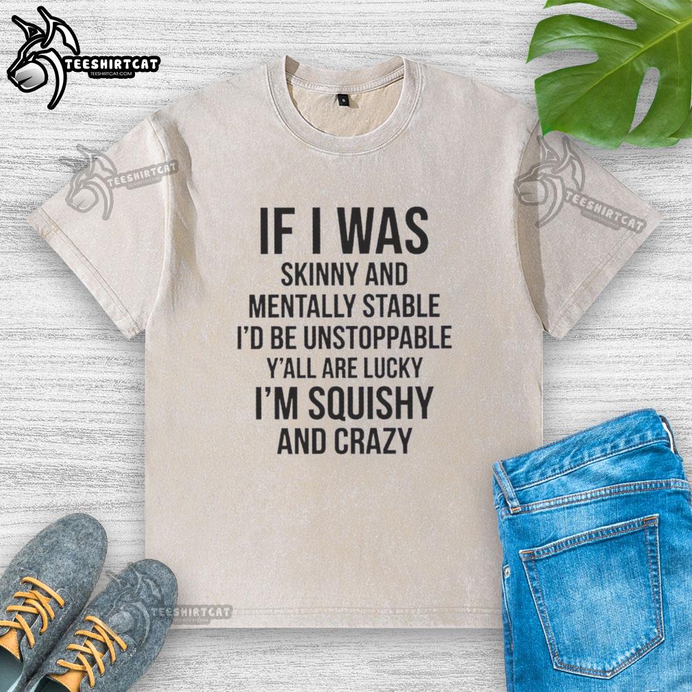 Alt Text: Original washed t-shirt with 'If I Was Skinny And Mentally Stable, Id Be Unstoppable' graphic for fashion lovers.