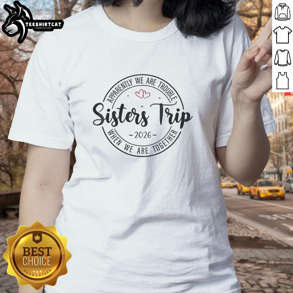 Original Sisters Trip tee featuring the quote 'Apparently We Are Trouble When We Are Together' for ladies in 2026.