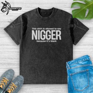 Funny black washed t-shirt with text 'This Shirt Is Allowed To Say Nigger Because It's Black' showcasing humor and style.