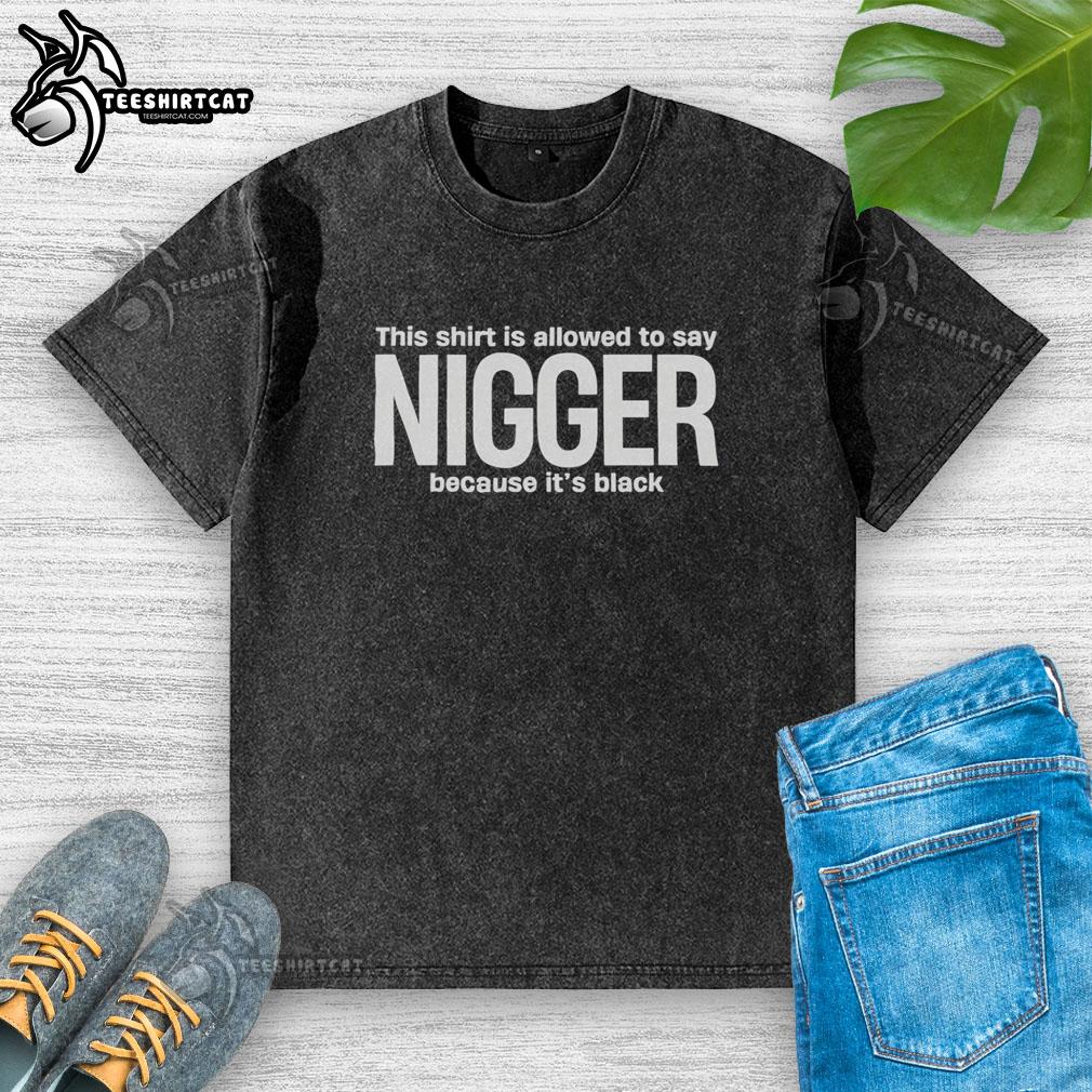Funny black washed t-shirt with text 'This Shirt Is Allowed To Say Nigger Because It's Black' showcasing humor and style.