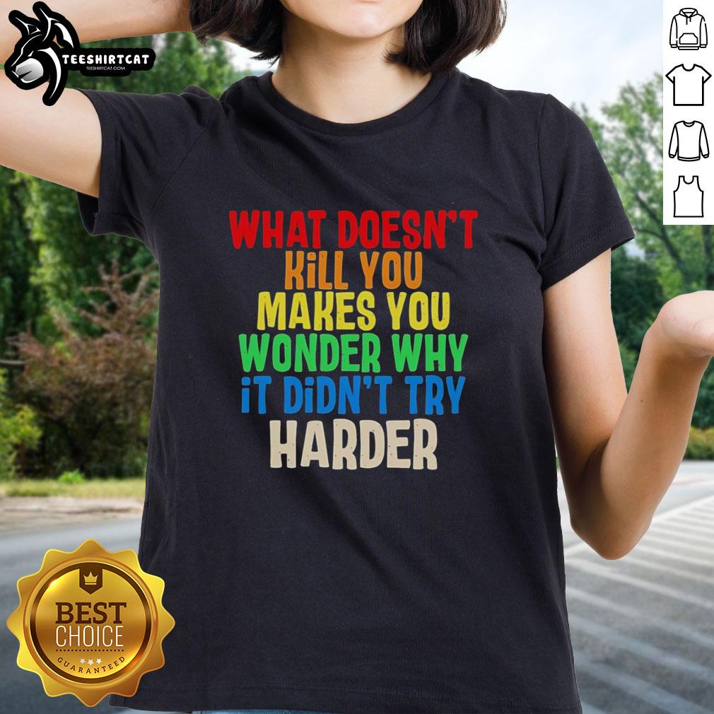 Colorful text design on a ladies tee reading What Doesn't Kill You Makes You Wonder Why It Didn't Try Harder.