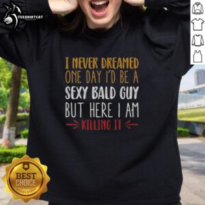 Stylish sweatshirt featuring 'I Never Dreamed I'd Be A Sexy Bald Guy' design, perfect for confident bald men.