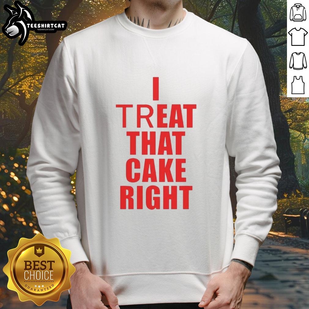 Premium I Treat That Cake Right Sweatshirt featuring a stylish design for dessert lovers, perfect for cozy occasions.