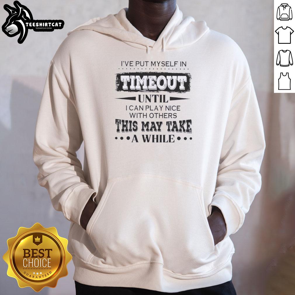 Premium hoodie with 'Ive put myself in timeout until I can play nice with others' quote, perfect for casual wear.