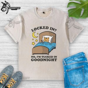 Alt Text: Premium Locked-In No I'm Tucked In Goodnight Washed T-Shirt featuring a soft, relaxed fit and stylish design.