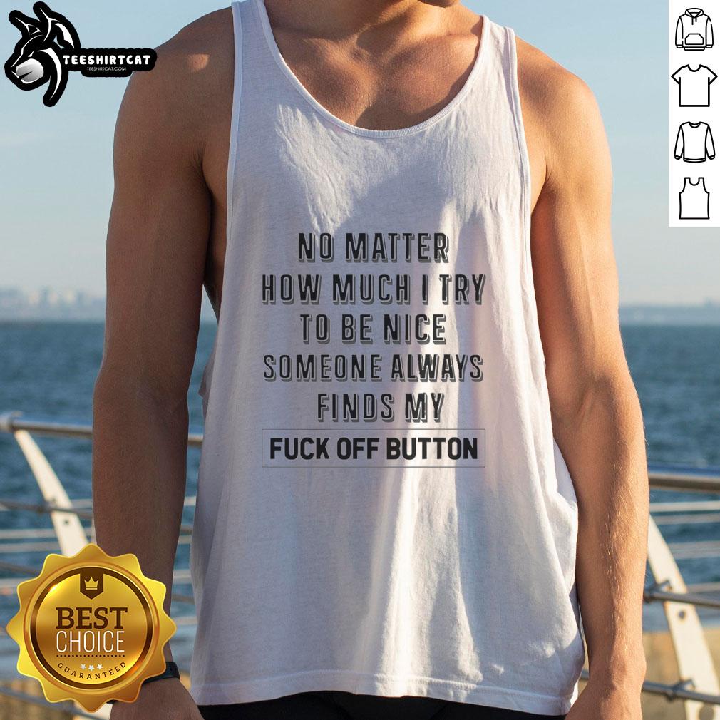 Premium tank top featuring 'No Matter How Much I Try To Be Nice, Someone Always Finds My Fck Off Button' print.