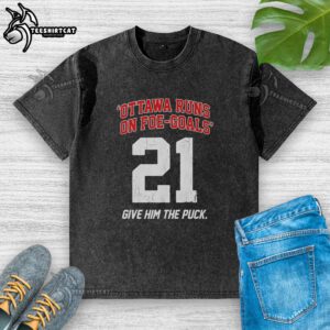 Premium Ottawa Runs On Foe Goals 21 Give Him The Puck Washed T-Shirt showcasing a stylish hockey-themed design.