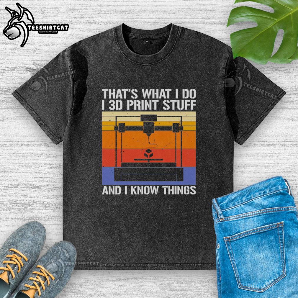 Premium 'That's What I Do I 3D Print Stuff and I Know Things' washed t-shirt for 3D printing enthusiasts.