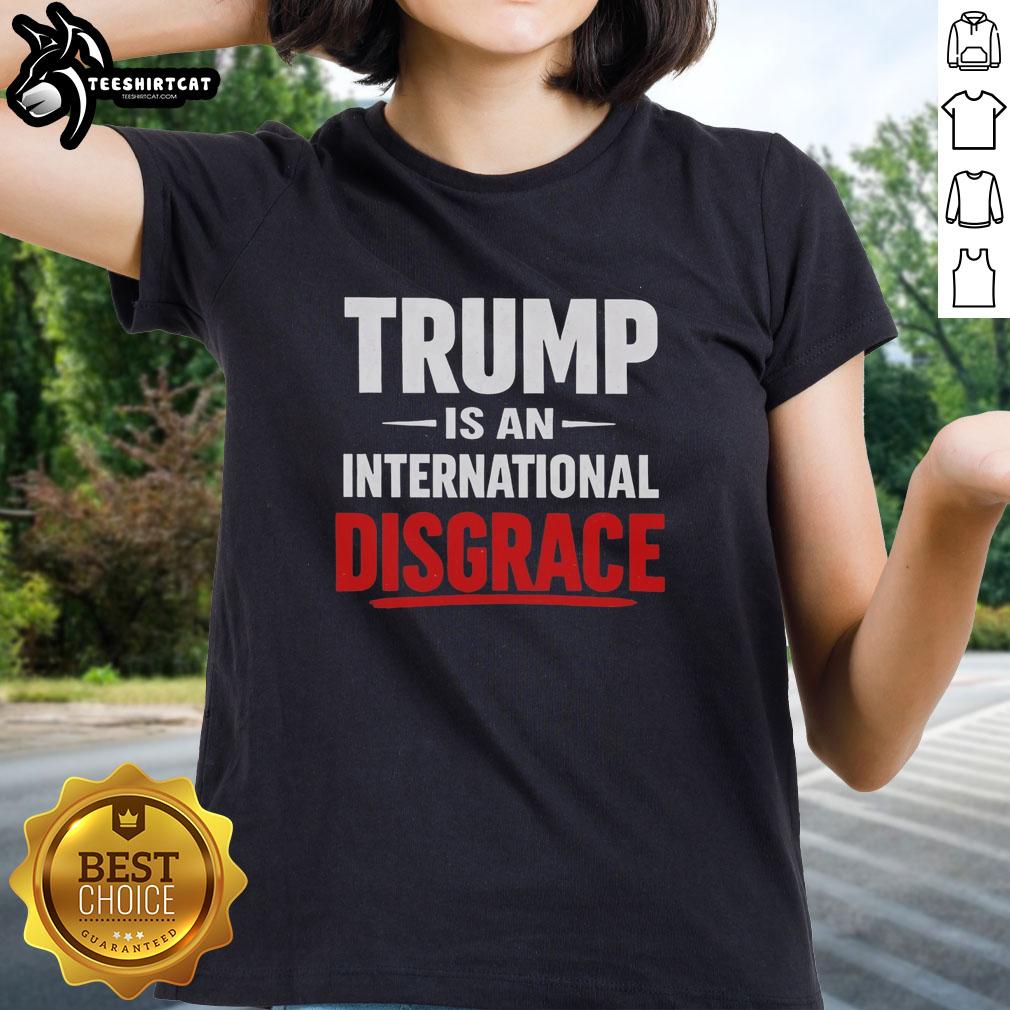 Premium Trump Is An International Disgrace Ladies Tee featuring bold graphic design for politically outspoken women.
