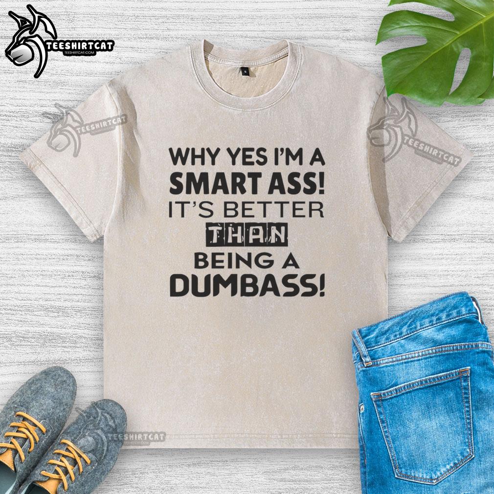 Premium washed t-shirt featuring the witty phrase 'Why Yes, I'm A Smart-Ass, It's Better Than Being A Dumbass'.