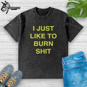 Awesome I Just Like To Burn Shit washed t-shirt featuring bold graphic design and casual style for fire lovers.