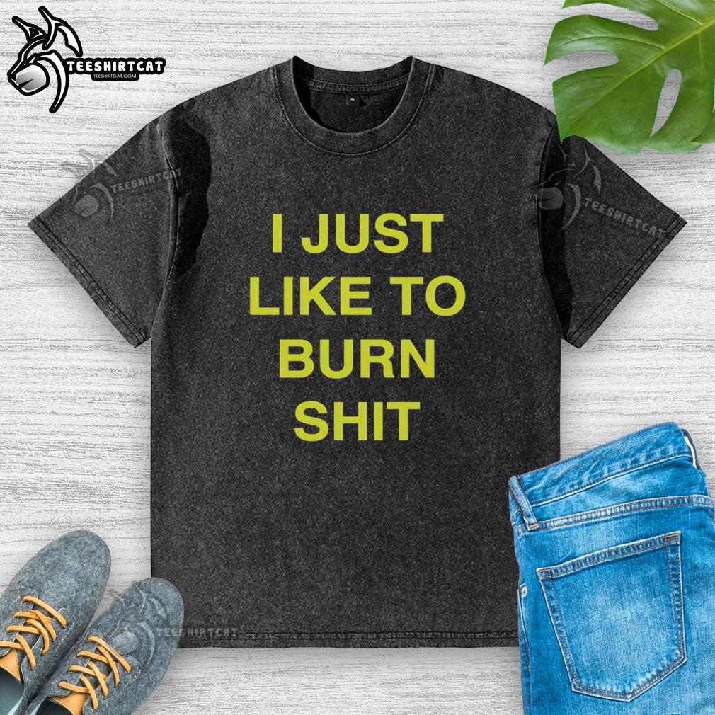 Awesome I Just Like To Burn Shit washed t-shirt featuring bold graphic design and casual style for fire lovers.