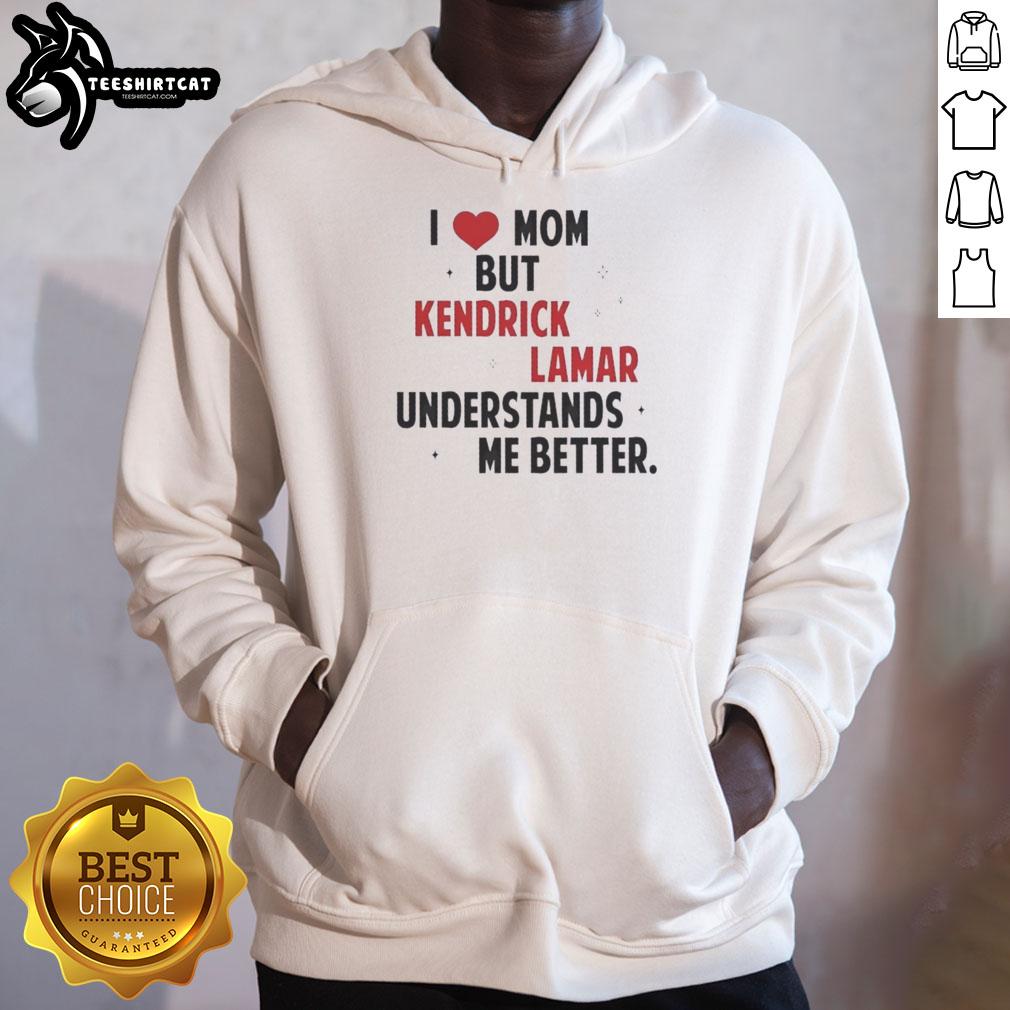 Good I Love Mom But Kendrick Lamar Understands Me Better hoodie design featuring bold text and stylish graphics.